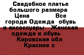 Свадебное платье большого размера › Цена ­ 17 000 - Все города Одежда, обувь и аксессуары » Женская одежда и обувь   . Кировская обл.,Красное с.